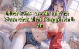1xbet 2025 ebook tại Việt Nam cách chơi liêng phiên bản