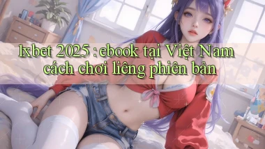 1xbet 2025 ebook tại Việt Nam cách chơi liêng phiên bản