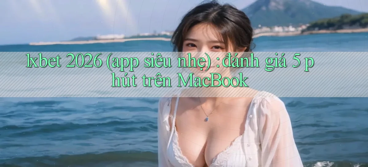 1xbet 2026 (app siêu nhẹ) đánh giá 5 phút trên MacBook