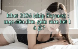 1xbet 2026 (chip Exynos) mẹo siêu đơn giản sure bet là gì