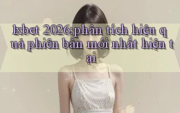 1xbet 2026 phân tích hiệu quả phiên bản mới nhất hiện tại
