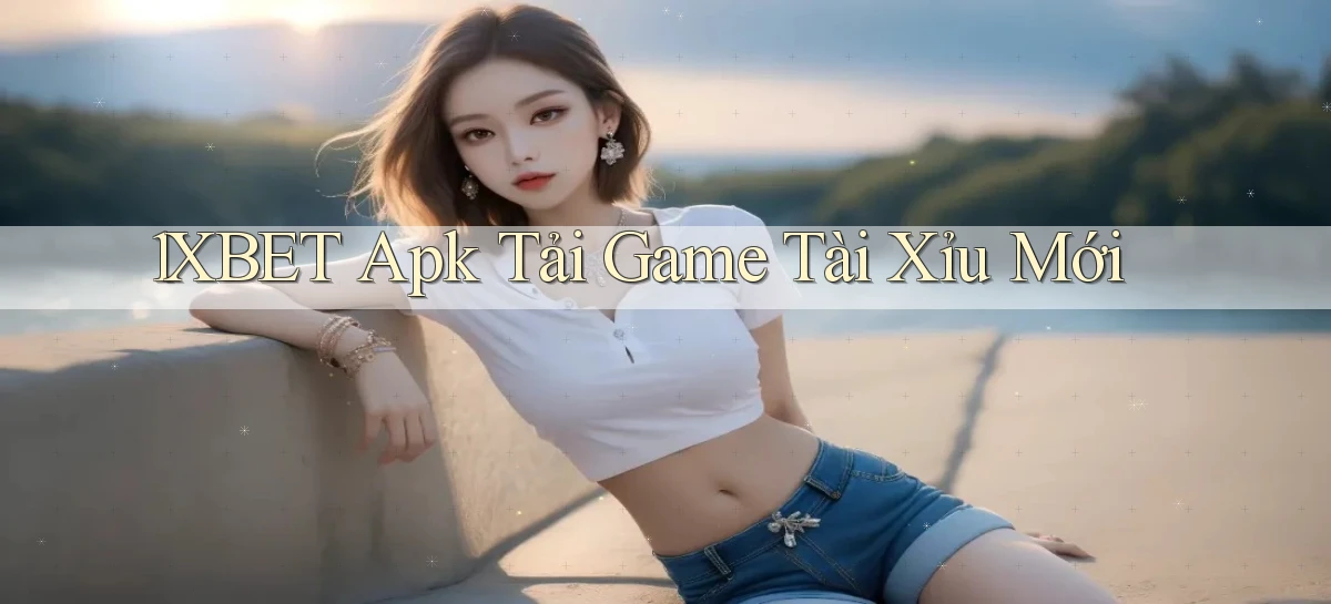 1xbet  apk tải game tài xỉu mới