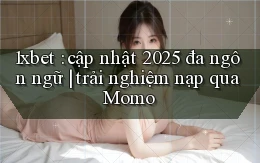 1xbet cập nhật 2025 đa ngôn ngữ trải nghiệm nạp qua Momo