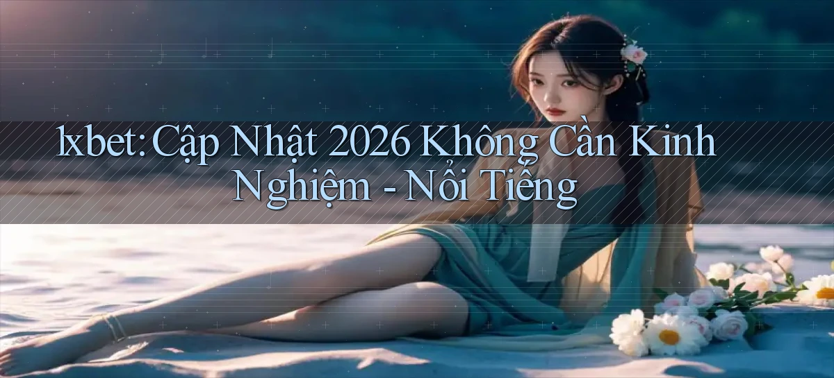 1xbet cập nhật 2026 không cần kinh nghiệm   nổi tiếng
