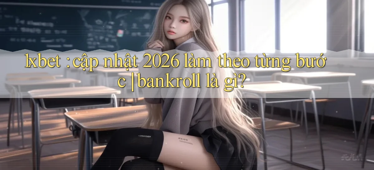 1xbet cập nhật 2026 làm theo từng bước bankroll là gì