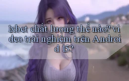 1xbet chất lượng thế nào video trải nghiệm trên Android 15