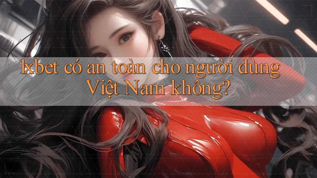 1xbet có an toàn cho người dùng Việt Nam không? 1xbet có an toàn cho người dùng Việt Nam không?