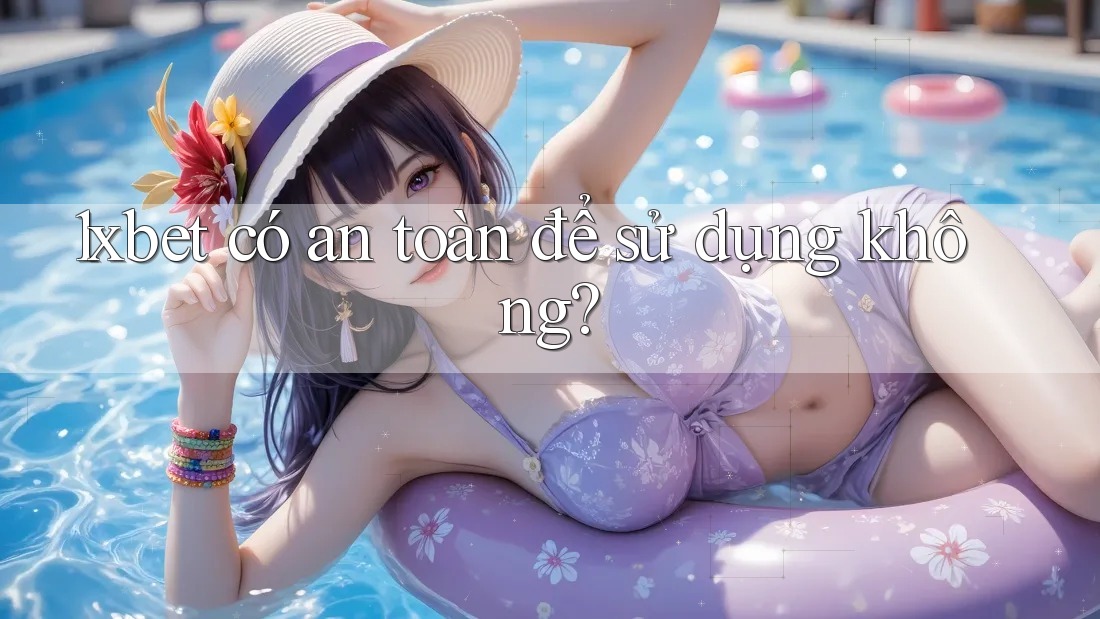 1xbet có an toàn để sử dụng không? 1xbet có an toàn để sử dụng không?