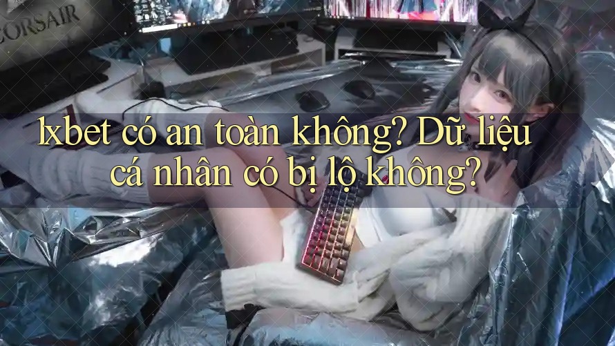 1xbet có an toàn không? Dữ liệu cá nhân có bị lộ không? 1xbet có an toàn không? Dữ liệu cá nhân có bị lộ không?