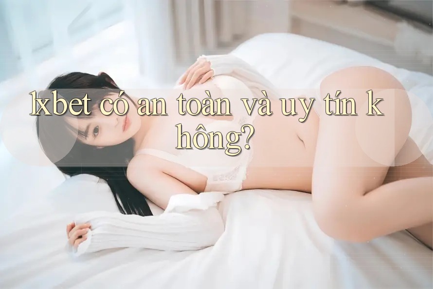 1xbet có an toàn và uy tín không? 1xbet có an toàn và uy tín không?