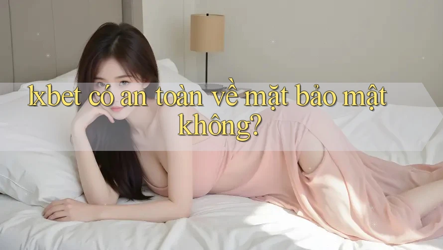1xbet có an toàn về mặt bảo mật không? 1xbet có an toàn về mặt bảo mật không?