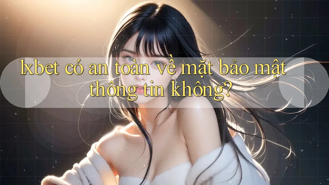 1xbet có an toàn về mặt bảo mật thông tin không? 1xbet có an toàn về mặt bảo mật thông tin không?