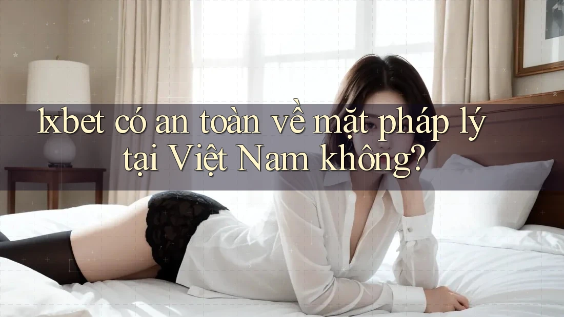 1xbet có an toàn về mặt pháp lý tại Việt Nam không? 1xbet có an toàn về mặt pháp lý tại Việt Nam không?