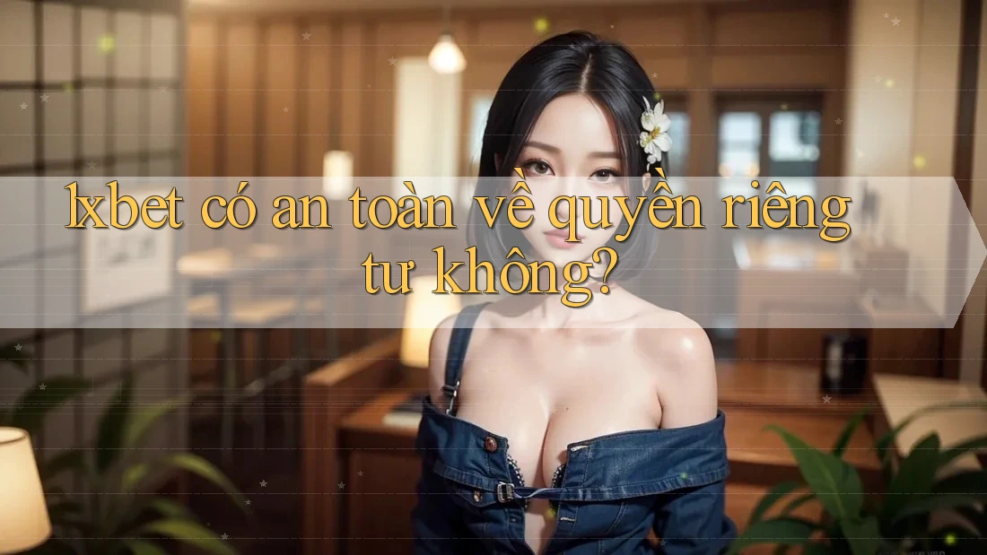 1xbet có an toàn về quyền riêng tư không? 1xbet có an toàn về quyền riêng tư không?