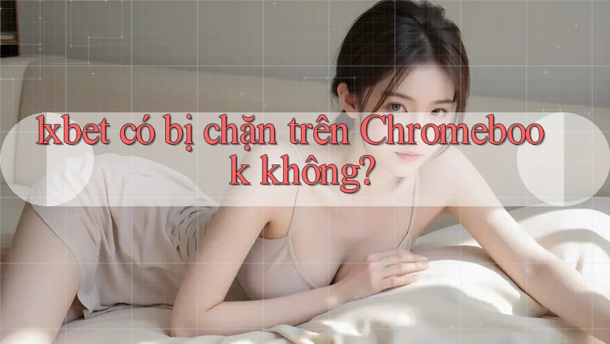 1xbet có bị chặn trên Chromebook không? 1xbet có bị chặn trên Chromebook không?