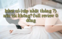 1xbet có (cập nhật tháng 7) nên tải không full review 0 đồng