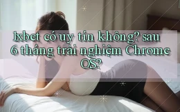 1xbet có uy tín không sau 6 tháng trải nghiệm Chrome OS