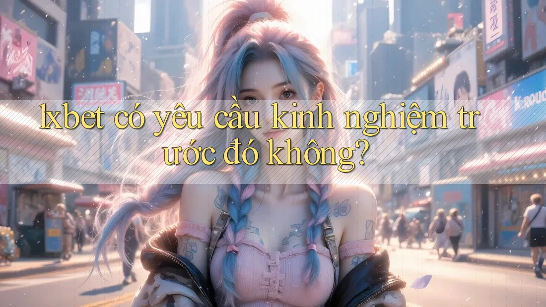 1xbet có yêu cầu kinh nghiệm trước đó không? 1xbet có yêu cầu kinh nghiệm trước đó không?