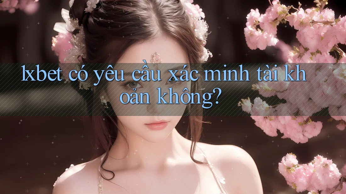 1xbet có yêu cầu xác minh tài khoản không? 1xbet có yêu cầu xác minh tài khoản không?
