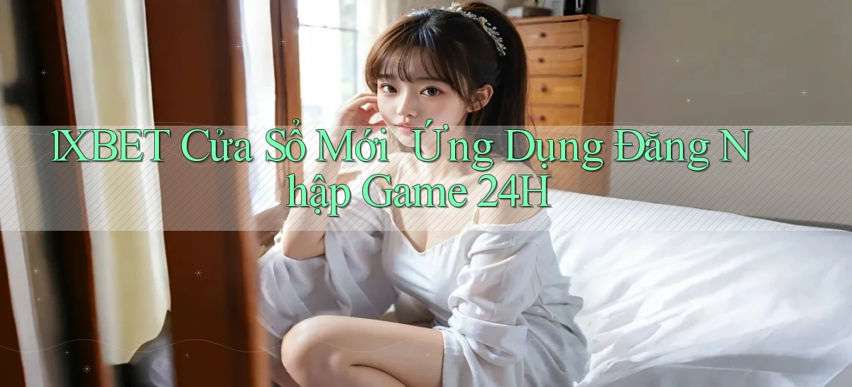 1xbet   Cửa Sổ Mới   Ứng Dụng Đăng Nhập Game 24h