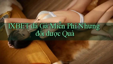 1xbet  đá gà miễn phí nhưng đổi được quà