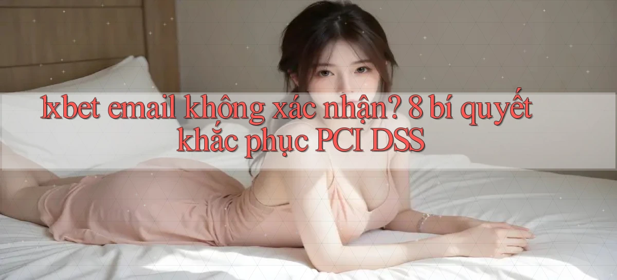 1xbet email không xác nhận 8 bí quyết khắc phục PCI DSS