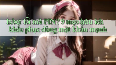 1xbet lỗi mã PIN 9 mẹo hữu ích khắc phục dùng mật khẩu mạnh