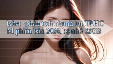 1xbet phân tích nhanh tại TP.HCM phiên bản 2026, bộ nhớ 32GB