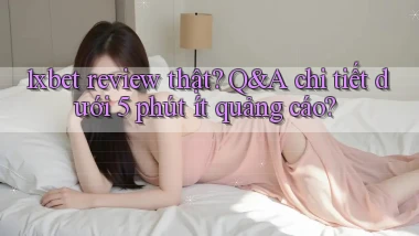 1xbet review thật Q&A chi tiết dưới 5 phút ít quảng cáo