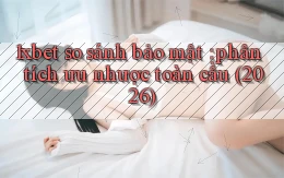1xbet so sánh bảo mật phân tích ưu nhược toàn cầu (2026)
