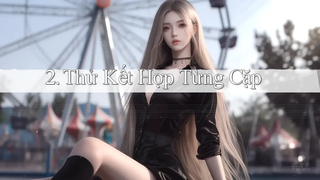2. Thử Kết Hợp Từng Cặp 2. Thử Kết Hợp Từng Cặp