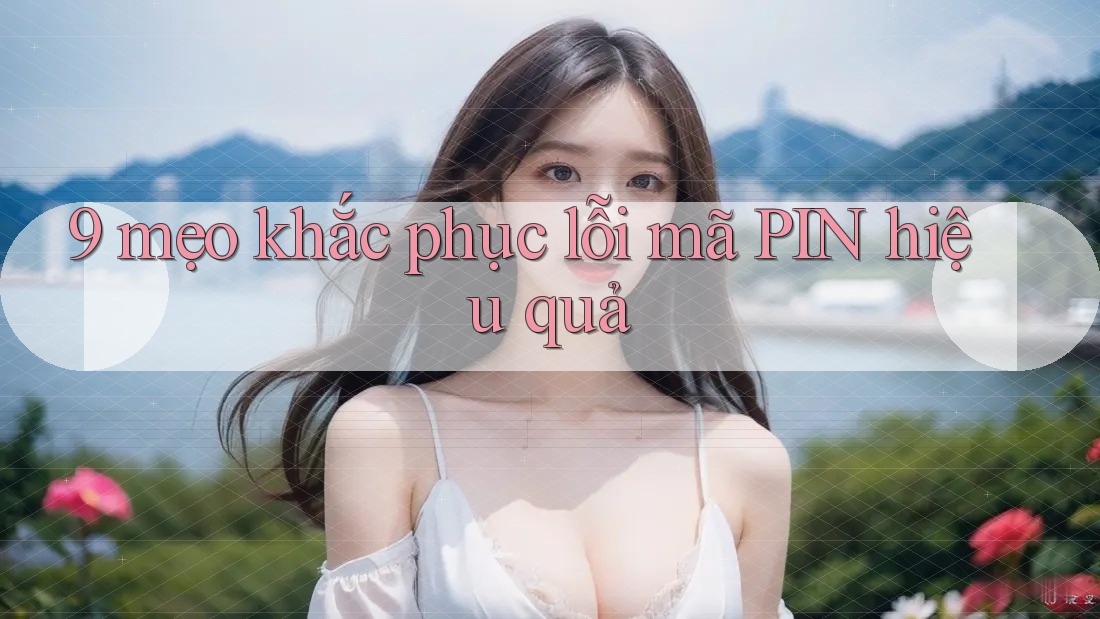 9 mẹo khắc phục lỗi mã PIN hiệu quả 9 mẹo khắc phục lỗi mã PIN hiệu quả