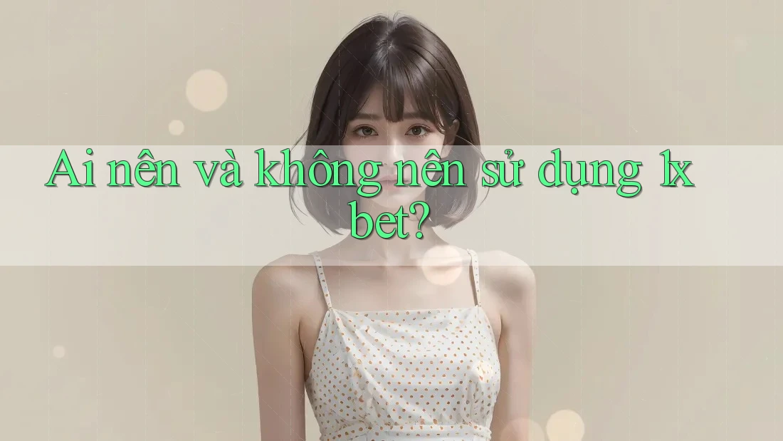 Ai nên và không nên sử dụng 1xbet? Ai nên và không nên sử dụng 1xbet?