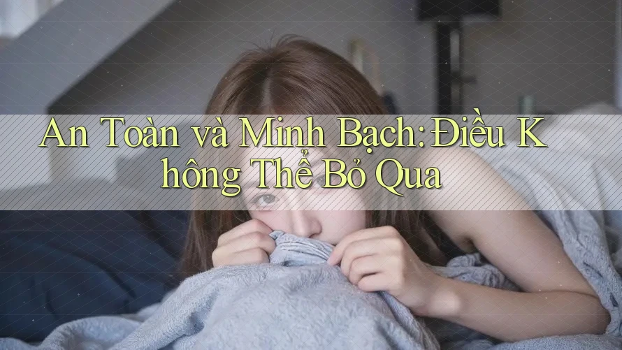 An Toàn và Minh Bạch: Điều Không Thể Bỏ Qua An Toàn và Minh Bạch: Điều Không Thể Bỏ Qua