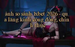 ảnh so sánh 1xbet 2026   qua lăng kính cộng đồng, chính thức