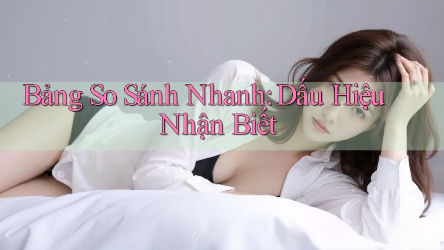 Bảng So Sánh Nhanh: Dấu Hiệu Nhận Biết Bảng So Sánh Nhanh: Dấu Hiệu Nhận Biết