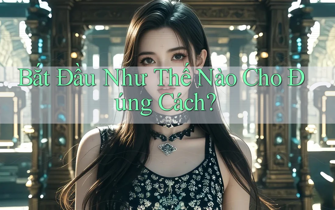 Bắt Đầu Như Thế Nào Cho Đúng Cách? Bắt Đầu Như Thế Nào Cho Đúng Cách?