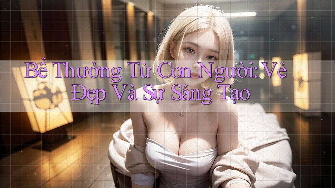 Bể Thưởng Từ Con Người: Vẻ Đẹp Và Sự Sáng Tạo Bể Thưởng Từ Con Người: Vẻ Đẹp Và Sự Sáng Tạo