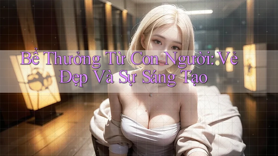 Bể Thưởng Từ Con Người: Vẻ Đẹp Và Sự Sáng Tạo Bể Thưởng Từ Con Người: Vẻ Đẹp Và Sự Sáng Tạo