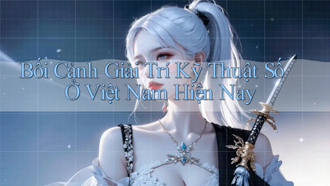 Bối Cảnh Giải Trí Kỹ Thuật Số Ở Việt Nam Hiện Nay Bối Cảnh Giải Trí Kỹ Thuật Số Ở Việt Nam Hiện Nay