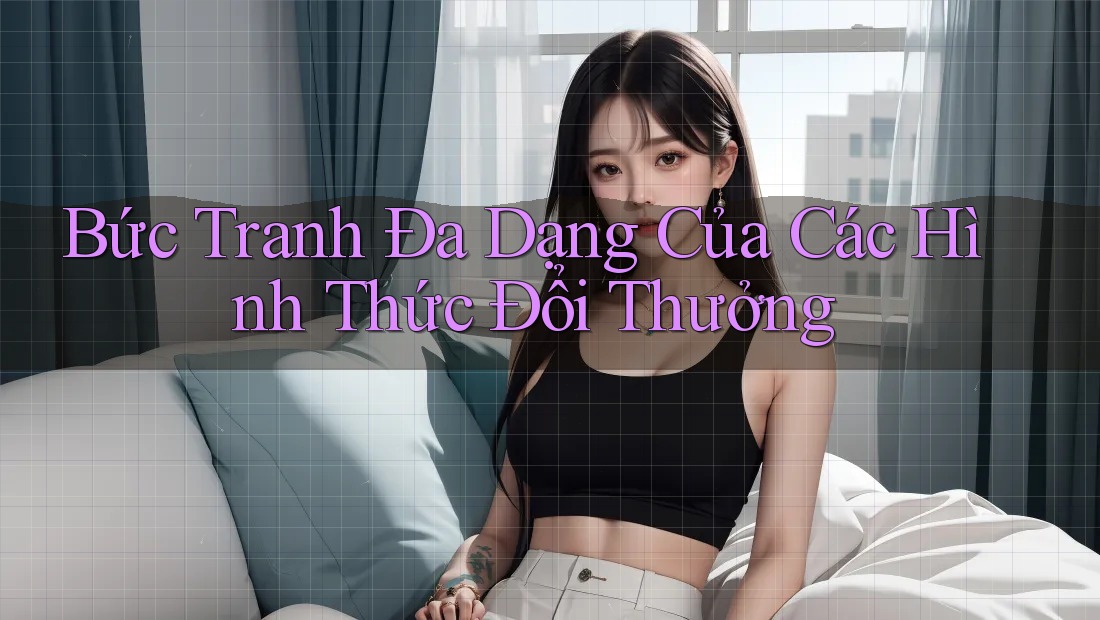 Bức Tranh Đa Dạng Của Các Hình Thức Đổi Thưởng
