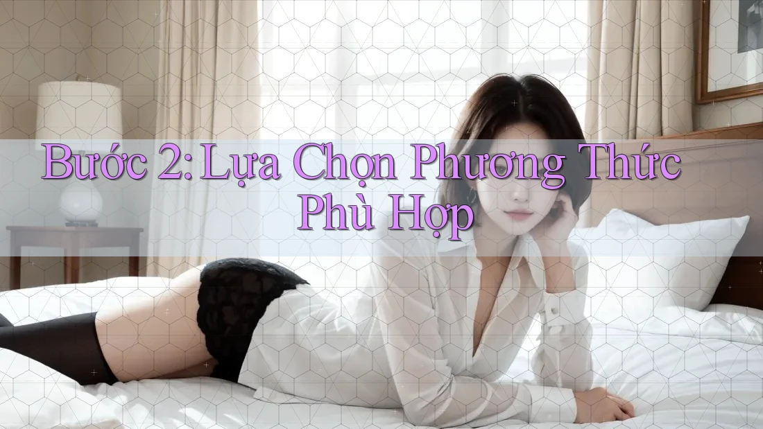 Bước 2: Lựa Chọn Phương Thức Phù Hợp Bước 2: Lựa Chọn Phương Thức Phù Hợp