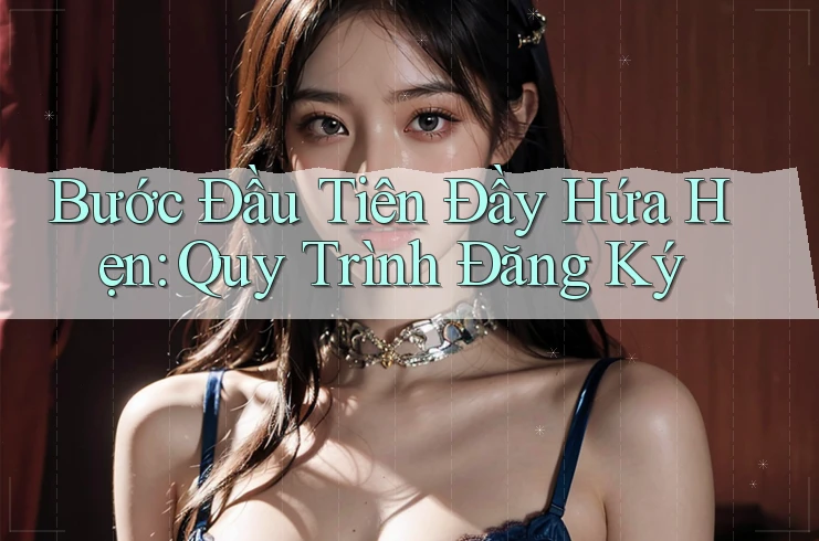 Bước Đầu Tiên Đầy Hứa Hẹn: Quy Trình Đăng Ký Bước Đầu Tiên Đầy Hứa Hẹn: Quy Trình Đăng Ký