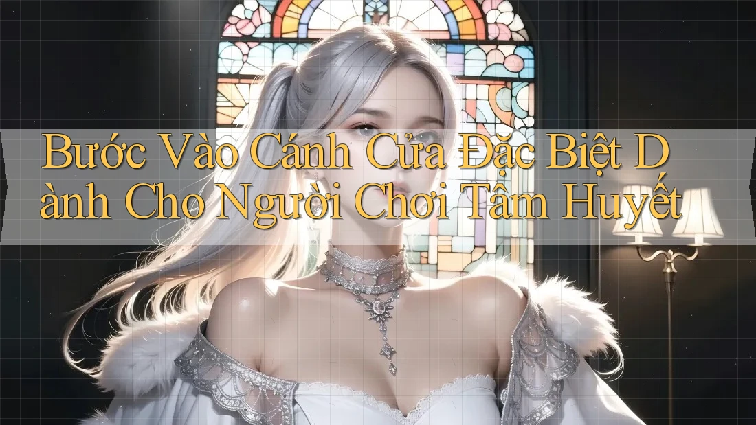 Bước Vào Cánh Cửa Đặc Biệt Dành Cho Người Chơi Tâm Huyết Bước Vào Cánh Cửa Đặc Biệt Dành Cho Người Chơi Tâm Huyết