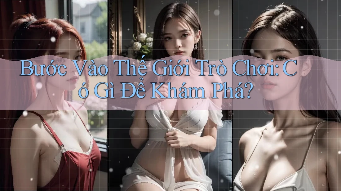 Bước Vào Thế Giới Trò Chơi: Có Gì Để Khám Phá? Bước Vào Thế Giới Trò Chơi: Có Gì Để Khám Phá?
