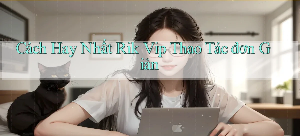 cách hay nhất rik vip thao tác đơn giản