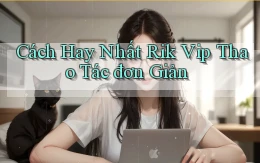 cách hay nhất rik vip thao tác đơn giản