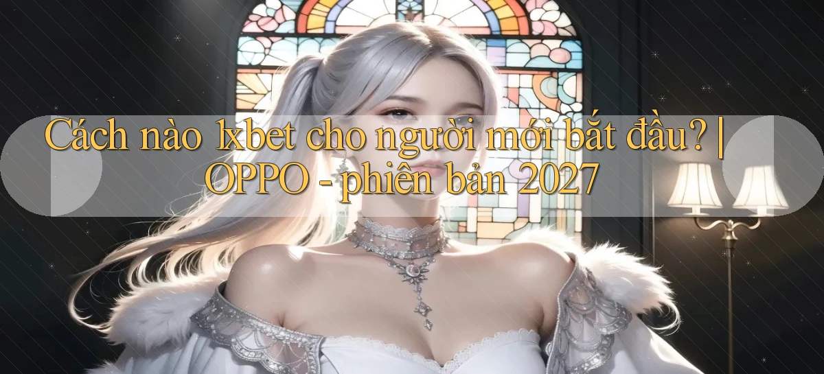 Cách nào 1xbet cho người mới bắt đầu OPPO   phiên bản 2027