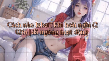 Cách nào 1xbet khi hoài nghi (2026) đã ngừng hoạt động