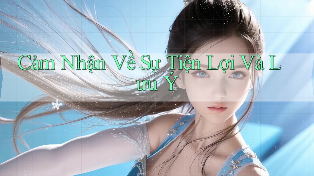 Cảm Nhận Về Sự Tiện Lợi Và Lưu Ý Cảm Nhận Về Sự Tiện Lợi Và Lưu Ý